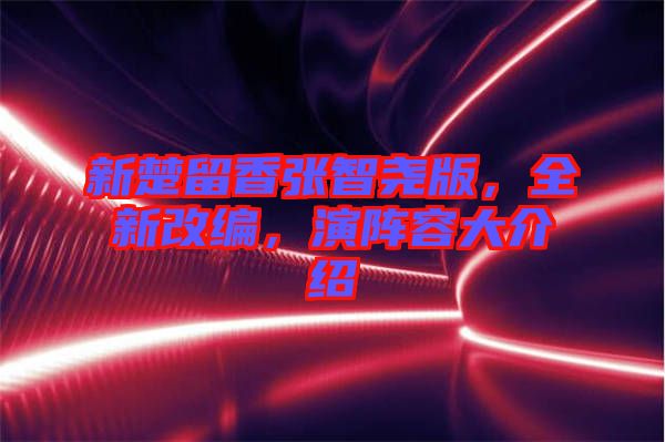 新楚留香張智堯版，全新改編，演陣容大介紹