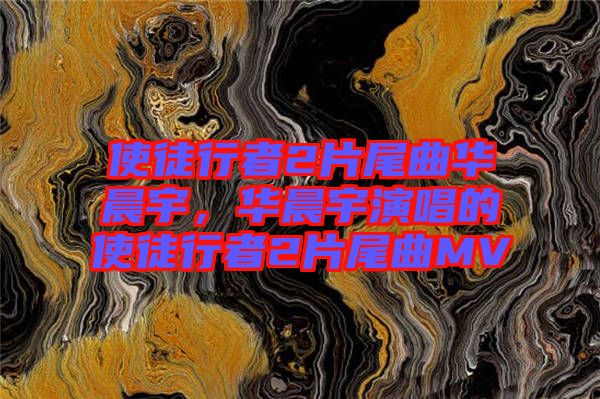 使徒行者2片尾曲華晨宇，華晨宇演唱的使徒行者2片尾曲MV