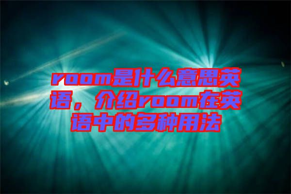 room是什么意思英語，介紹room在英語中的多種用法