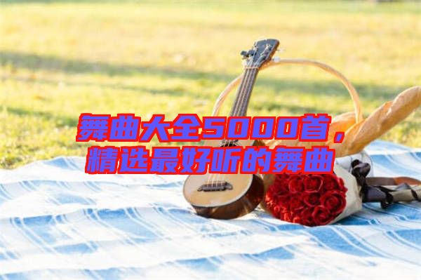 舞曲大全5000首，精選最好聽(tīng)的舞曲