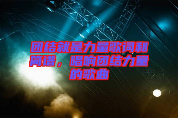 團(tuán)結(jié)就是力量歌詞和簡(jiǎn)譜，唱響團(tuán)結(jié)力量的歌曲