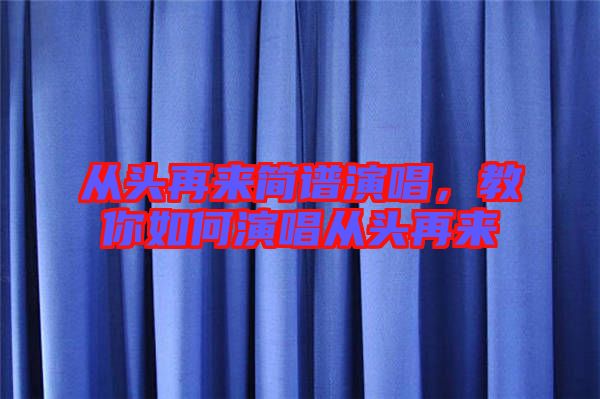 從頭再來簡譜演唱，教你如何演唱從頭再來