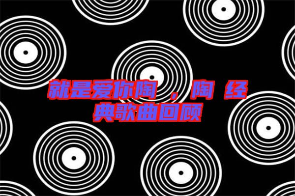 就是愛(ài)你陶喆，陶喆經(jīng)典歌曲回顧