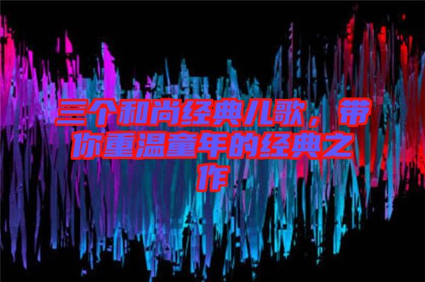 三個(gè)和尚經(jīng)典兒歌，帶你重溫童年的經(jīng)典之作