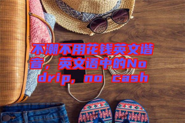 不潮不用花錢英文諧音，英文語中的No drip, no cash