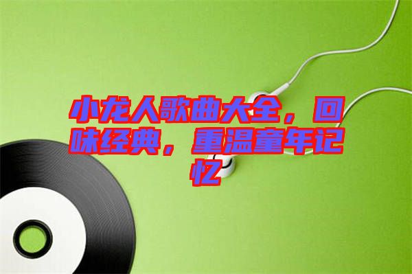 小龍人歌曲大全，回味經(jīng)典，重溫童年記憶