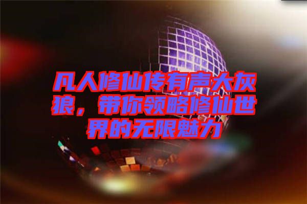 凡人修仙傳有聲大灰狼，帶你領(lǐng)略修仙世界的無(wú)限魅力