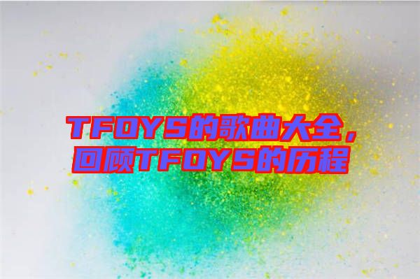 TFOYS的歌曲大全，回顧TFOYS的歷程