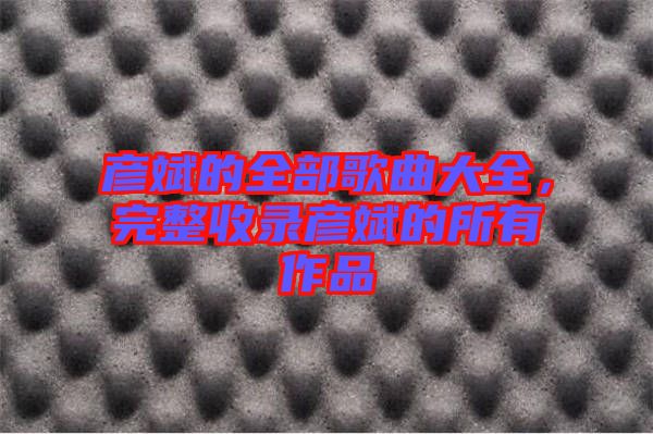 彥斌的全部歌曲大全，完整收錄彥斌的所有作品