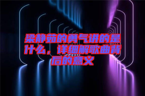 梁靜茹的勇氣講的是什么，詳細解歌曲背后的意義