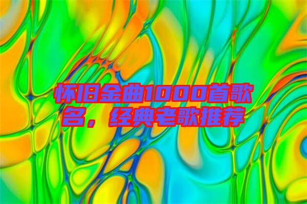 懷舊金曲1000首歌名，經(jīng)典老歌推薦