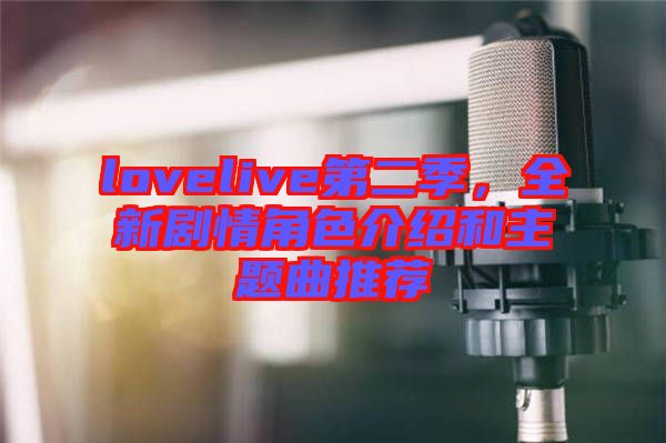 lovelive第二季，全新劇情角色介紹和主題曲推薦
