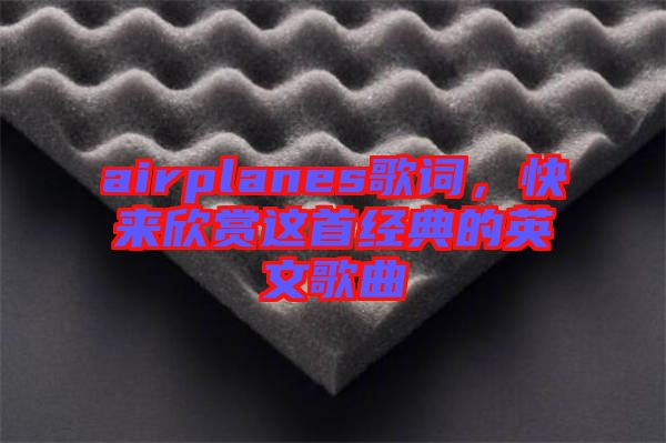 airplanes歌詞，快來(lái)欣賞這首經(jīng)典的英文歌曲