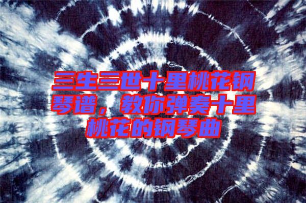 三生三世十里桃花鋼琴譜，教你彈奏十里桃花的鋼琴曲