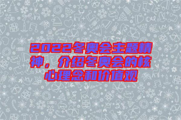 2022冬奧會主題精神，介紹冬奧會的核心理念和價值觀
