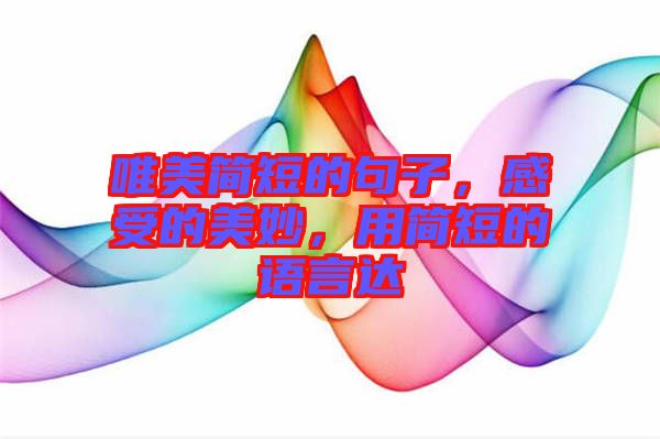 唯美簡短的句子，感受的美妙，用簡短的語言達(dá)