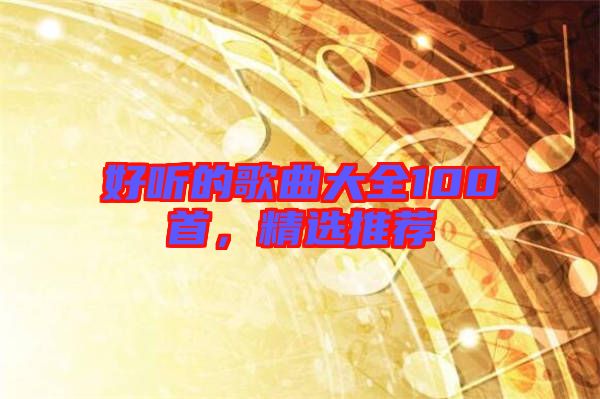 好聽的歌曲大全100首，精選推薦