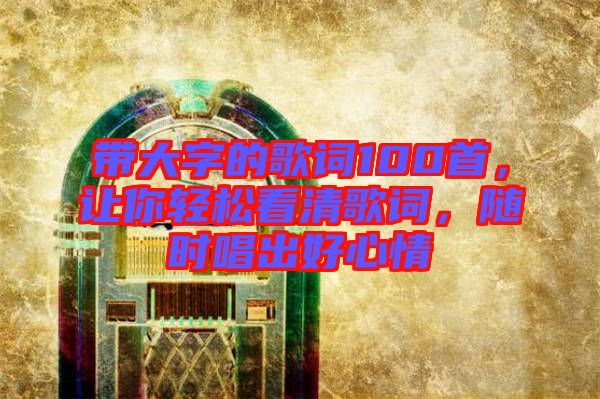 帶大字的歌詞100首，讓你輕松看清歌詞，隨時(shí)唱出好心情