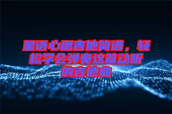 星語心愿吉他簡譜，輕松學會彈奏這首動聽的吉他曲