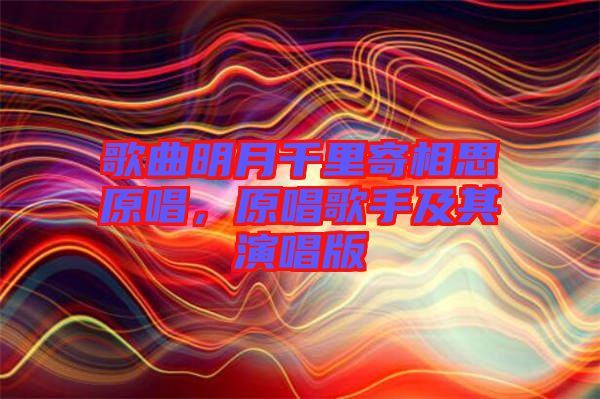 歌曲明月千里寄相思原唱，原唱歌手及其演唱版