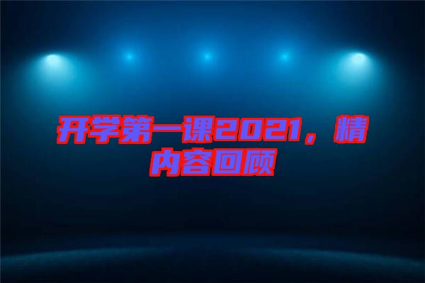 開(kāi)學(xué)第一課2021，精內(nèi)容回顧