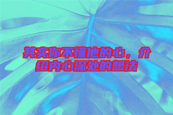 其實你不懂他的心，介紹內(nèi)心深處的想法