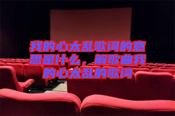 我的心太亂歌詞的意思是什么，解歌曲我的心太亂的歌詞
