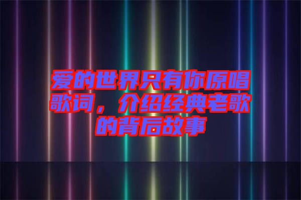 愛的世界只有你原唱歌詞，介紹經(jīng)典老歌的背后故事