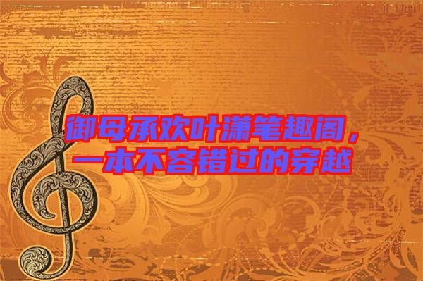御母承歡葉瀟筆趣閣，一本不容錯過的穿越