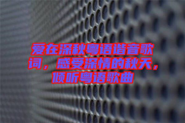 愛在深秋粵語(yǔ)諧音歌詞，感受深情的秋天，傾聽粵語(yǔ)歌曲