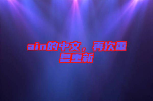 ain的中文，再次重復(fù)重新