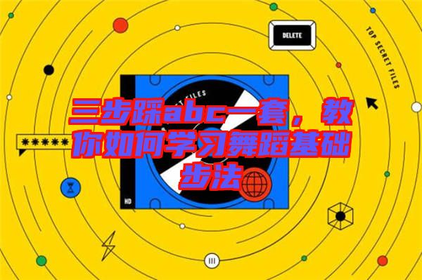 三步踩abc一套，教你如何學習舞蹈基礎(chǔ)步法