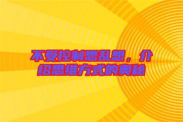不受控制思亂想，介紹思維方式的奧秘