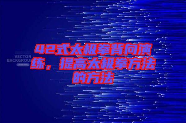 42式太極拳背向演練，提高太極拳方法的方法
