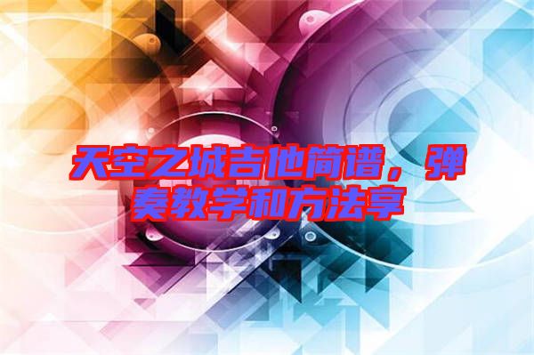 天空之城吉他簡譜，彈奏教學(xué)和方法享