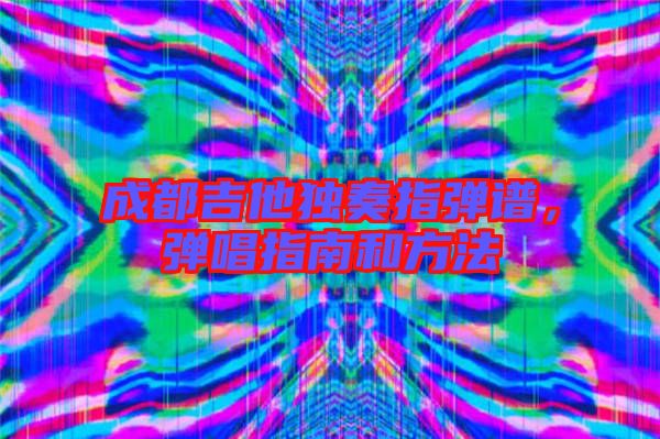 成都吉他獨奏指彈譜，彈唱指南和方法