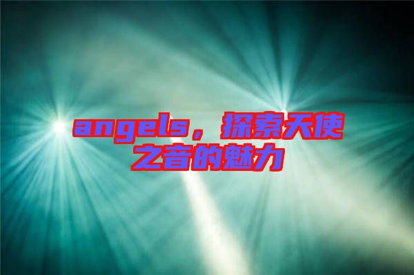 angels，探索天使之音的魅力