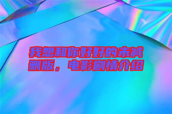 我想和你好好的未減刪版，電影劇情介紹