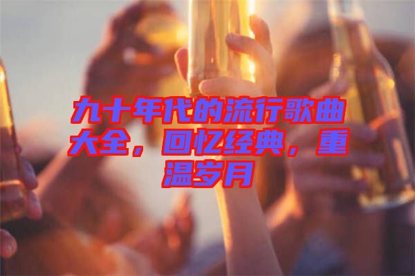 九十年代的流行歌曲大全，回憶經典，重溫歲月