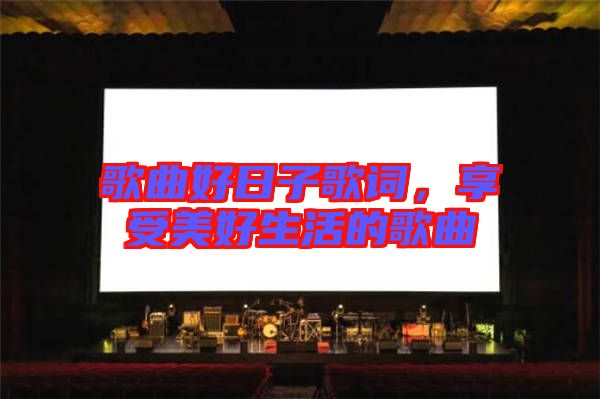 歌曲好日子歌詞，享受美好生活的歌曲