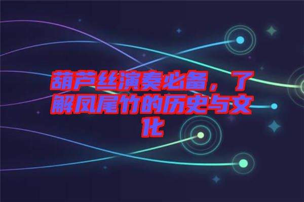 葫蘆絲演奏必備，了解鳳尾竹的歷史與文化