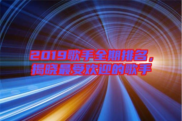 2019歌手全期排名，揭曉最受歡迎的歌手