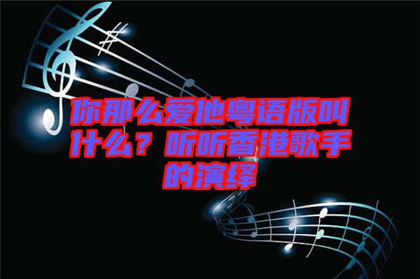 你那么愛他粵語版叫什么？聽聽香港歌手的演繹