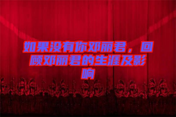 如果沒有你鄧麗君，回顧?quán)圎惥纳募坝绊? width=
