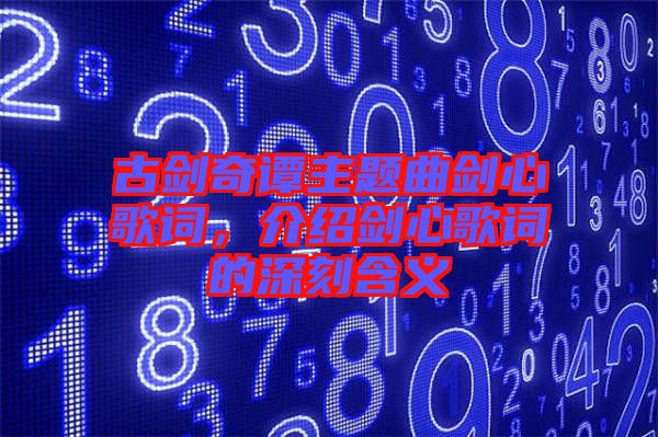 古劍奇譚主題曲劍心歌詞，介紹劍心歌詞的深刻含義