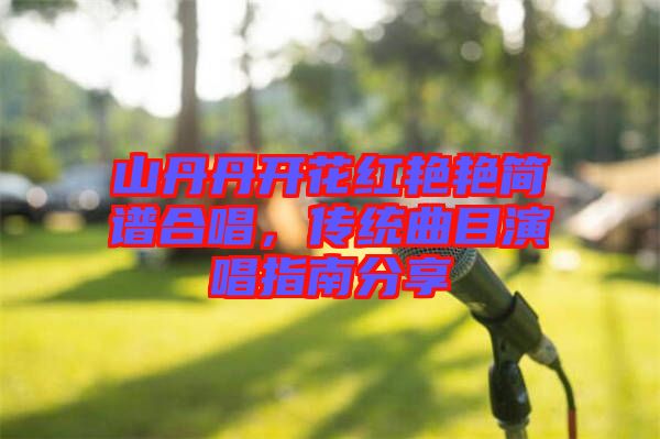 山丹丹開花紅艷艷簡(jiǎn)譜合唱，傳統(tǒng)曲目演唱指南分享