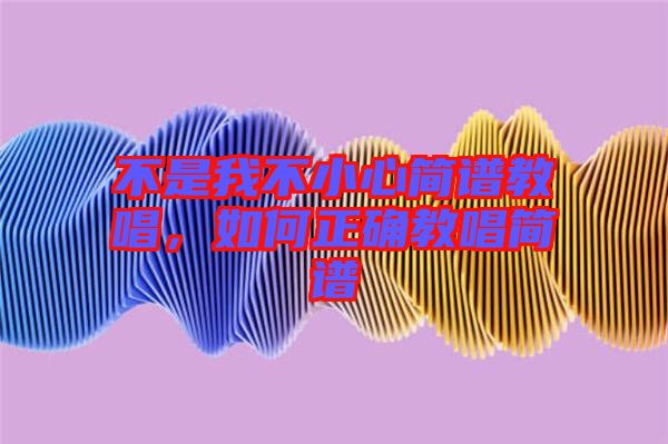 不是我不小心簡譜教唱，如何正確教唱簡譜