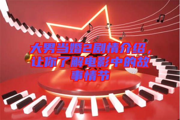 大男當(dāng)婚2劇情介紹，讓你了解電影中的故事情節(jié)