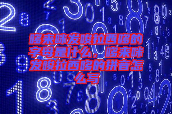 哆來咪發(fā)唆拉西哆的字母是什么，哆來咪發(fā)唆拉西哆的拼音怎么寫