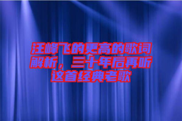 汪峰飛的更高的歌詞解析，三十年后再聽這首經(jīng)典老歌